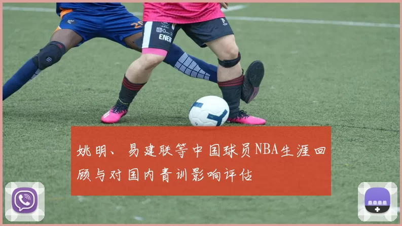 姚明、易建联等中国球员NBA生涯回顾与对国内青训影响评估