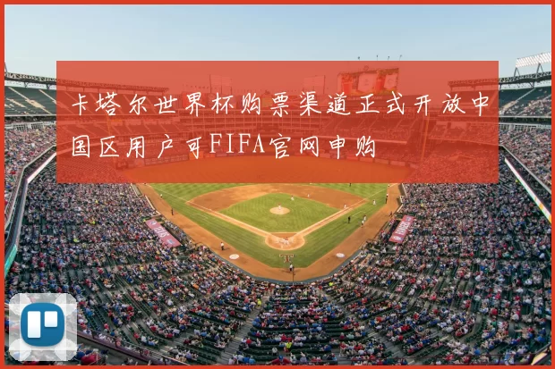 卡塔尔世界杯购票渠道正式开放中国区用户可FIFA官网申购