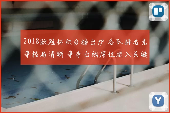 2018欧冠杯积分榜出炉 各队排名竞争格局清晰 争夺出线席位进入关键阶段