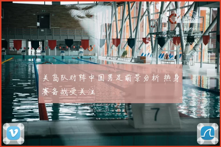 关岛队对阵中国男足前景分析 热身赛备战受关注