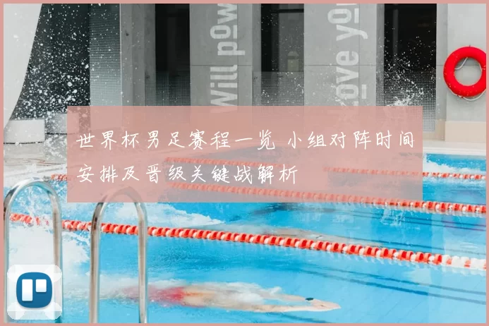 世界杯男足赛程一览 小组对阵时间安排及晋级关键战解析