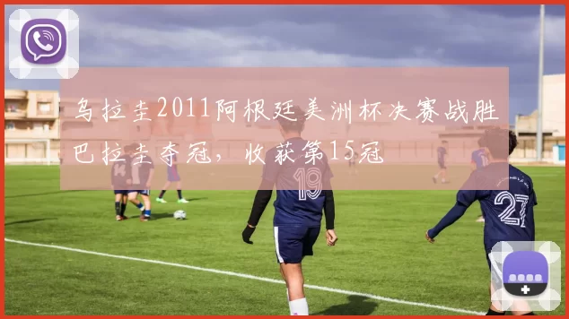 乌拉圭2011阿根廷美洲杯决赛战胜巴拉圭夺冠，收获第15冠