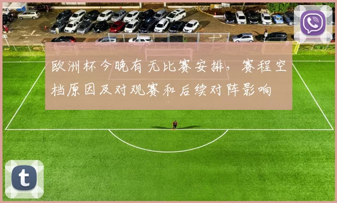 欧洲杯今晚有无比赛安排，赛程空档原因及对观赛和后续对阵影响