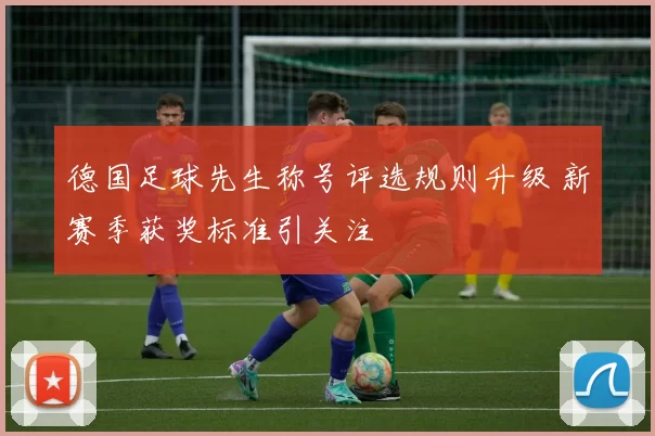 德国足球先生称号评选规则升级 新赛季获奖标准引关注