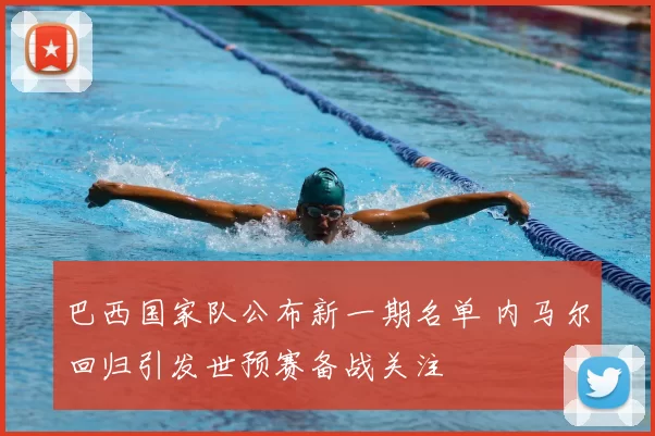 巴西国家队公布新一期名单 内马尔回归引发世预赛备战关注