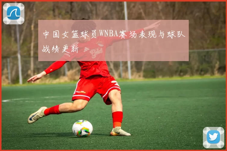 中国女篮球员WNBA赛场表现与球队战绩更新