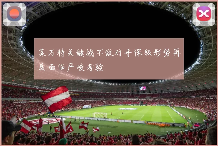 莱万特关键战不敌对手保级形势再度面临严峻考验