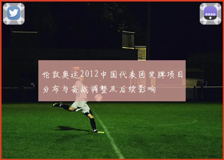 伦敦奥运2012中国代表团奖牌项目分布与备战调整及后续影响
