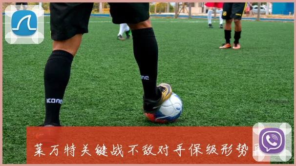 莱万特关键战不敌对手保级形势再度面临严峻考验