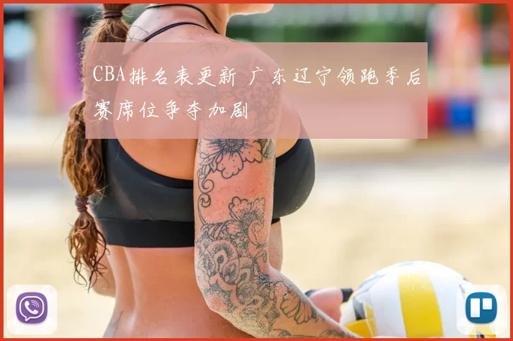 CBA排名表更新 广东辽宁领跑季后赛席位争夺加剧