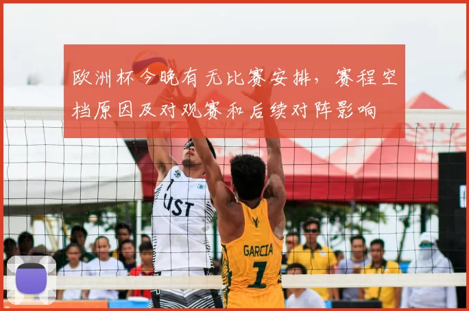 欧洲杯今晚有无比赛安排，赛程空档原因及对观赛和后续对阵影响