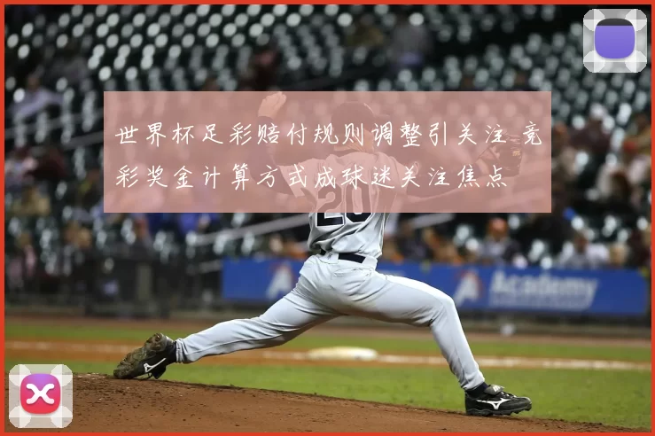 世界杯足彩赔付规则调整引关注 竞彩奖金计算方式成球迷关注焦点