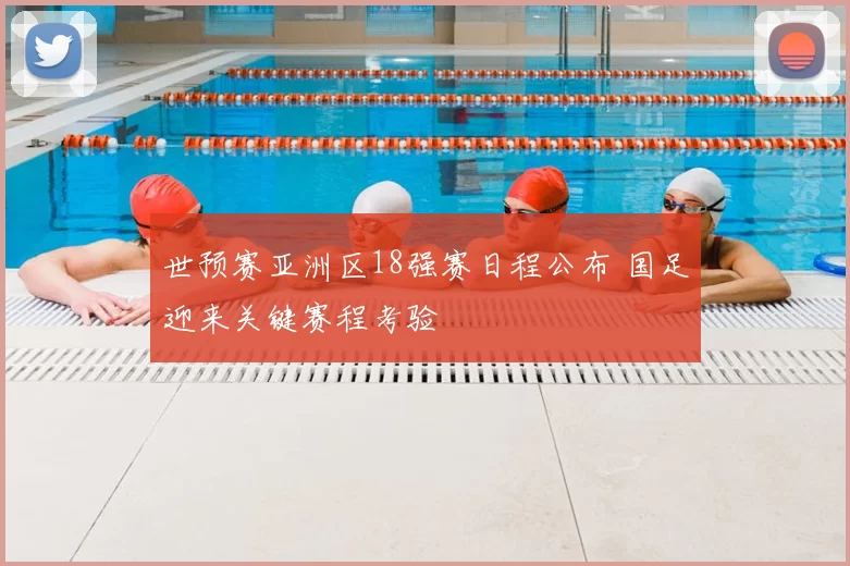 世预赛亚洲区18强赛日程公布 国足迎来关键赛程考验