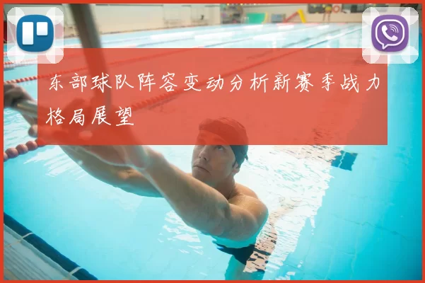 东部球队阵容变动分析新赛季战力格局展望