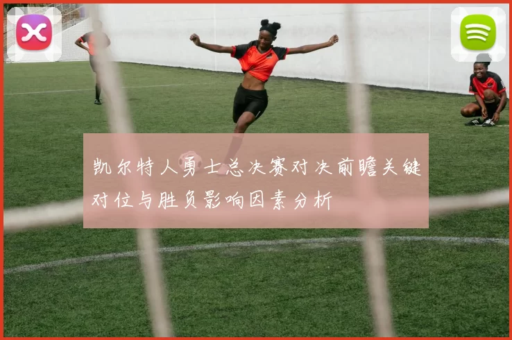 凯尔特人勇士总决赛对决前瞻关键对位与胜负影响因素分析