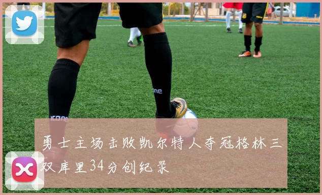 勇士主场击败凯尔特人夺冠格林三双库里34分创纪录