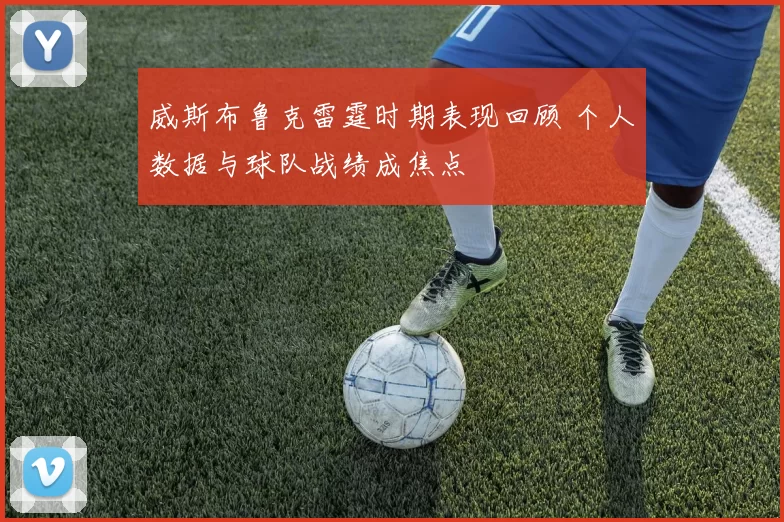 威斯布鲁克雷霆时期表现回顾 个人数据与球队战绩成焦点