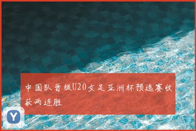 中国队晋级U20女足亚洲杯预选赛收获两连胜