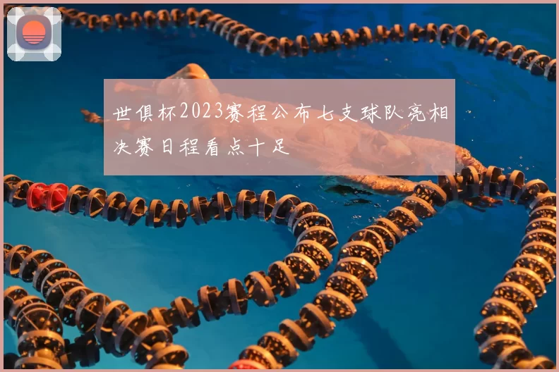 世俱杯2023赛程公布七支球队亮相决赛日程看点十足