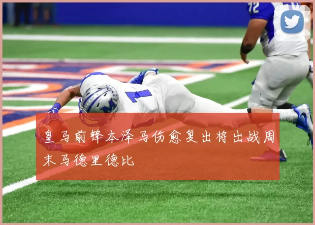 皇马前锋本泽马伤愈复出将出战周末马德里德比