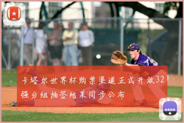 卡塔尔世界杯购票渠道正式开放32强分组抽签结果同步公布