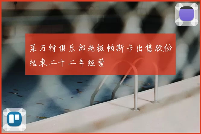 莱万特俱乐部老板帕斯卡出售股份结束二十二年经营
