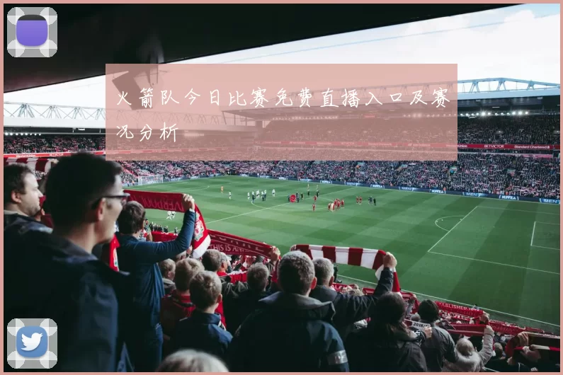 火箭队今日比赛免费直播入口及赛况分析