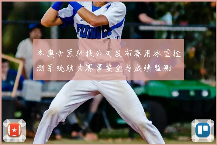 冬奥会黑科技公司发布赛用冰雪检测系统助力赛事安全与成绩监测