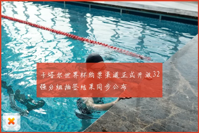 卡塔尔世界杯购票渠道正式开放32强分组抽签结果同步公布