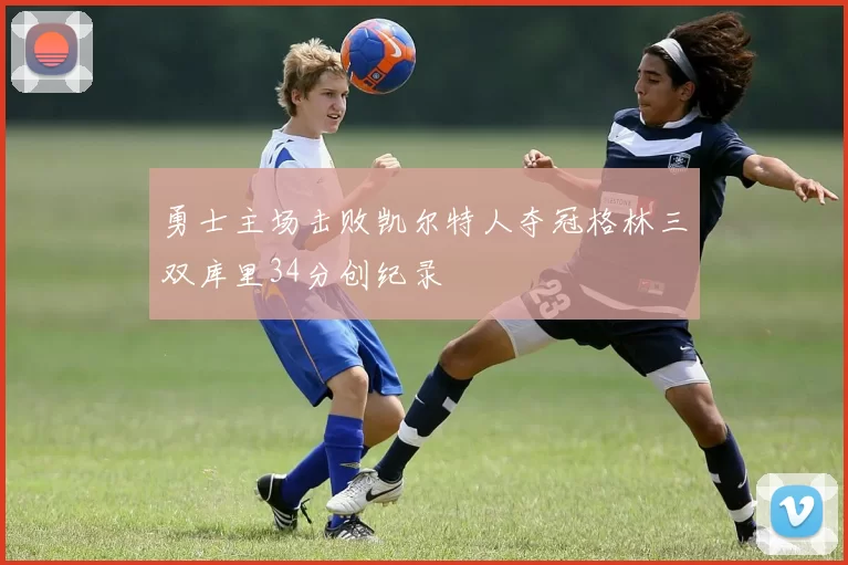 勇士主场击败凯尔特人夺冠格林三双库里34分创纪录